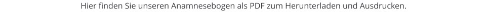 Hier finden Sie unseren Anamnesebogen als PDF zum Herunterladen und Ausdrucken.