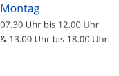 Montag  07.30 Uhr bis 12.00 Uhr & 13.00 Uhr bis 18.00 Uhr