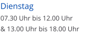 Dienstag 07.30 Uhr bis 12.00 Uhr  & 13.00 Uhr bis 18.00 Uhr
