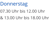 Donnerstag  07.30 Uhr bis 12.00 Uhr  & 13.00 Uhr bis 18.00 Uhr