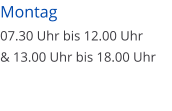 Montag  07.30 Uhr bis 12.00 Uhr & 13.00 Uhr bis 18.00 Uhr