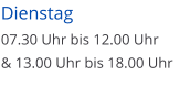 Dienstag 07.30 Uhr bis 12.00 Uhr  & 13.00 Uhr bis 18.00 Uhr