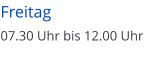 Freitag  07.30 Uhr bis 12.00 Uhr