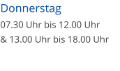 Donnerstag  07.30 Uhr bis 12.00 Uhr  & 13.00 Uhr bis 18.00 Uhr